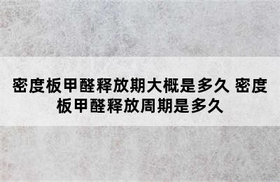 密度板甲醛释放期大概是多久 密度板甲醛释放周期是多久